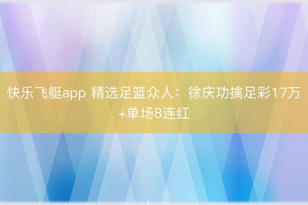 快乐飞艇app 精选足篮众人：徐庆功擒足彩17万+单场8连红
