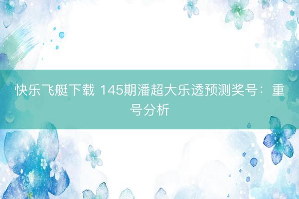 快乐飞艇下载 145期潘超大乐透预测奖号：重号分析